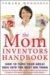 The Mom Inventors Handbook: How to Turn Your Great Idea into the Next Big Thing