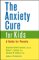 The Anxiety Cure for Kids  : A Guide for Parents 