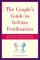 The Couple's Guide to In Vitro Fertilization: Everything You Need to Know to Maximize Your Chances of Success