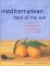 Mediterranean: Food of the Sun : A Culinary Tour of Sun-Drenched Shores With Evocative Dishes from Southern Europe