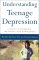 Understanding Teenage Depression : A Guide to Diagnosis, Treatment, and Management