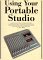 Using Your Portable Studio: A Complete Course to the Art of Using a Portable Studio