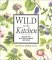 Wild in the Kitchen: Recipes for Wild Fruits, Weeds, and Seeds