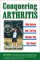 Conquering Arthritis: What Doctors Don't Tell You Because They Don't Know: 9 Secrets I Learned the Hard Way