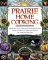 Prairie Home Cooking: 400 Recipes that Celebrate the Bountiful Harvests, Creative Cooks, and Comforting Foods of the American Heartland