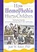 How Homophobia Hurts Children: Nurturing Diversity at Home, at School, and in the Community (Haworth Gay and Lesbian Studies)