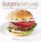 Burgers Every Way : 100 Recipes Using Beef, Chicken, Turkey, Lamb, Fish, and Vegetables