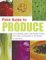 Field Guide to Produce: How to Identify, Select, and Prepare Virtually Every Fruit and Vegetable at the Market